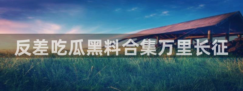 www.吃瓜：反差吃瓜黑料合集万里长征