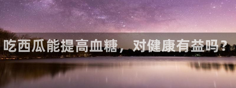 yourport吃瓜网：吃西瓜能提高血糖，对健康有益吗？
