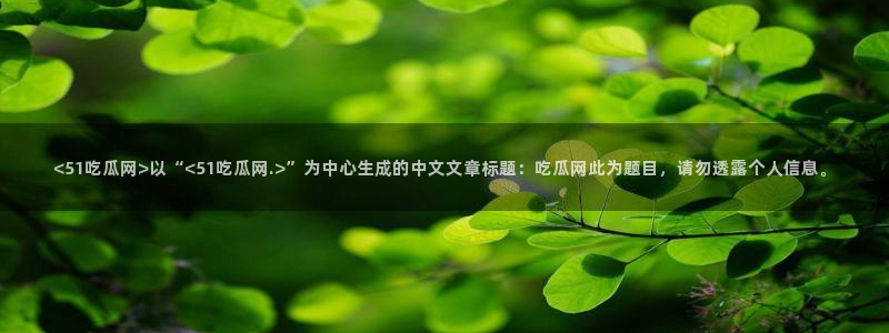 八月瓜尽量少吃的原因：<51吃瓜网>以“<51吃瓜网.>”为中心生成的中文文章标题：吃瓜网此为题目，请勿透露个人信息。