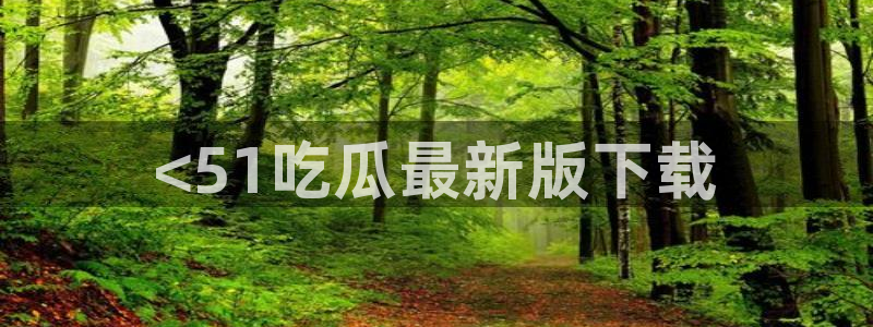 51今日吃瓜热门大瓜入口：<51吃瓜最新版下载