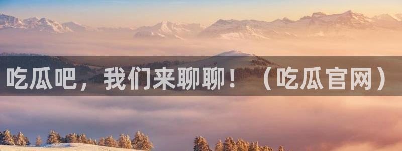 吃瓜吃到自己死讯：吃瓜吧，我们来聊聊！（吃瓜官网）