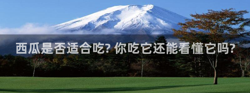 91今日吃瓜热门大瓜：西瓜是否适合吃? 你吃它还能看懂它吗?