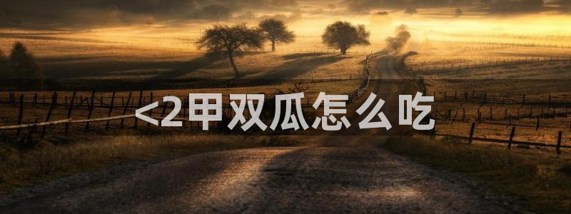黑料揭秘：<2甲双瓜怎么吃