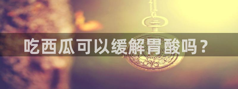 nanataipei吃瓜：吃西瓜可以缓解胃酸吗？