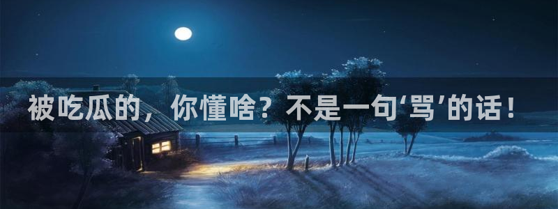 51吃瓜网ccgg：被吃瓜的，你懂啥？不是一句‘骂’的话！