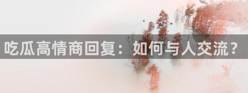 吃瓜什么意思:吃瓜高情商回复:如何与人交流?