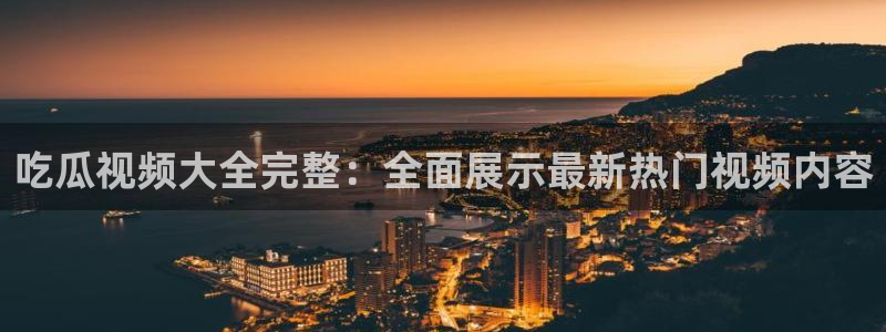 51吃瓜今日吃瓜在线：吃瓜视频大全完整：全面展示最新热门视频内容