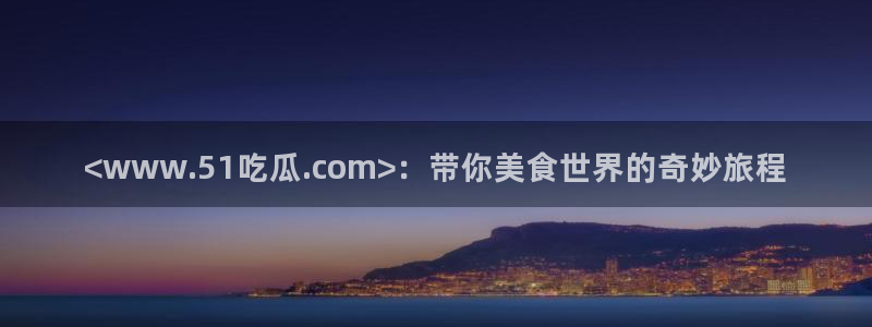 吃瓜www:<www.51吃瓜.com>:带你美食世界的奇妙旅程