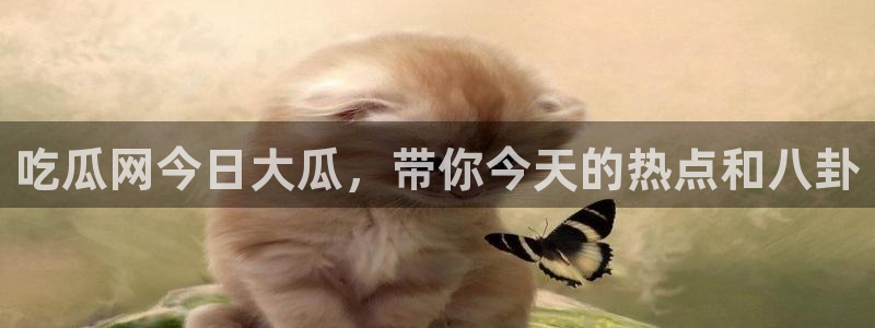 吃瓜.:吃瓜网今日大瓜,带你今天的热点和八卦