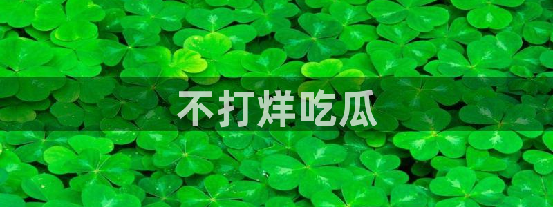 51吃瓜备用线路：不打烊吃瓜