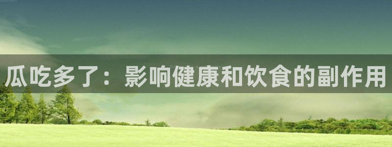 51吃瓜网更新最快最全的：瓜吃多了：影响健康和饮食的副作用