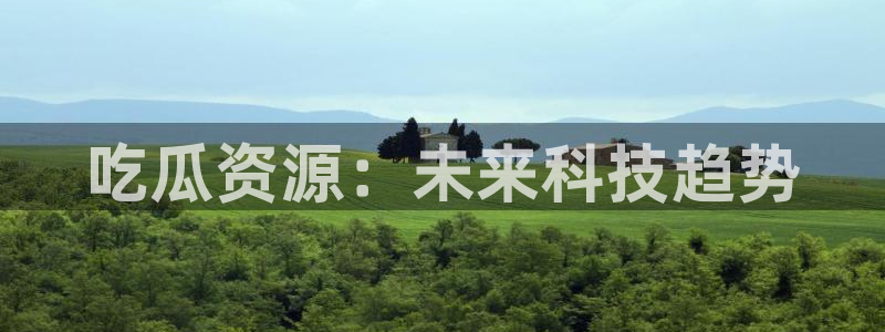 吃瓜吃到自己死讯：吃瓜资源：未来科技趋势