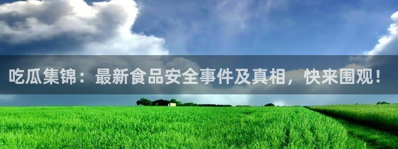 nanataipei51吃瓜：吃瓜集锦：最新食品安全事件及真相，快来围观！