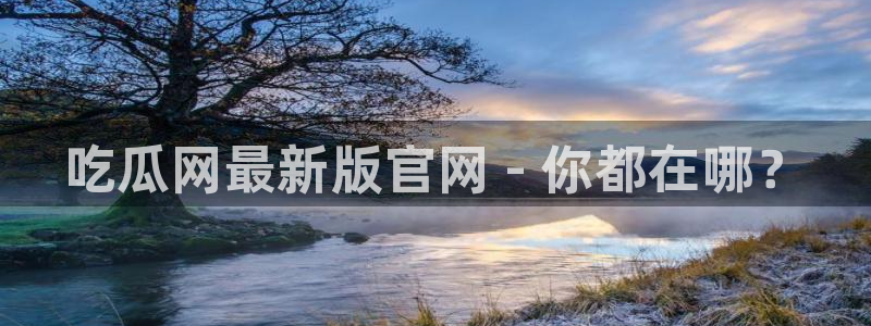91今日吃瓜热门大瓜:吃瓜网最新版官网 - 你都在哪?