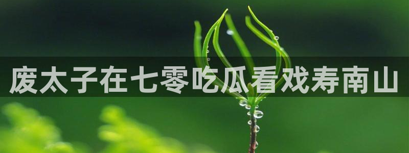 51吃瓜网 张津瑜:废太子在七零吃瓜看戏寿南山