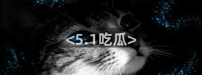 吃瓜:<5.1吃瓜>