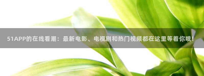 吃瓜网 今日吃瓜 热门大瓜:51APP的在线看潮:最新电影、电视剧和热门视频都在这里等着你哦!