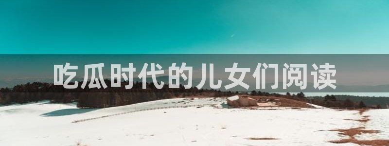 国产精品韩日中出吃瓜:吃瓜时代的儿女们阅读