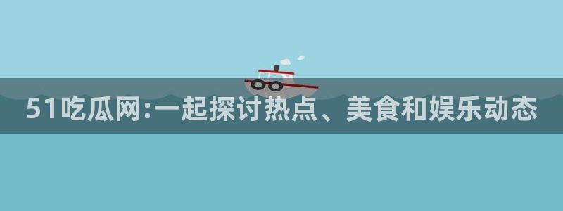 吃瓜去哪个网:51吃瓜网:一起探讨热点、美食和娱乐动态