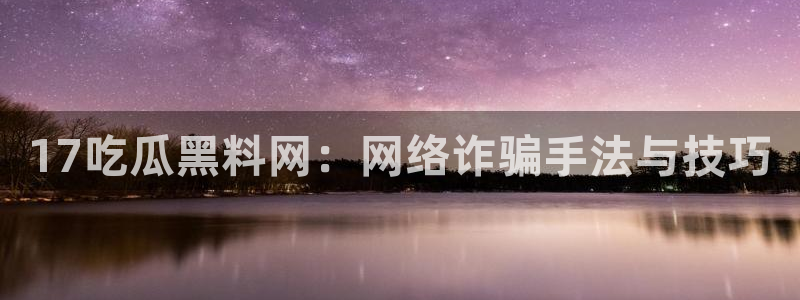 黑料:17吃瓜黑料网:网络诈骗手法与技巧